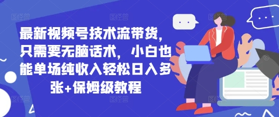 新视频号技术控卖货，只需没脑子销售话术，新手也可以场均净收入轻轻松松日入好几张 家庭保姆级实例教程-中创网_专注互联网创业,项目资源整合-心诚资源网