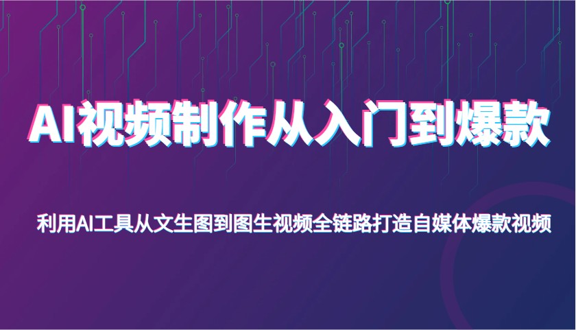 AI视频后期制作从入门到爆品，运用AI专用工具从文照片到图生视频，全链路营销打造出自媒体平台爆款短视频-中创网_专注互联网创业,项目资源整合-心诚资源网