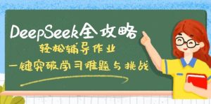 DeepSeek攻略大全,轻轻松松辅导作业,一键提升学习培训难点和挑战!-中创网_专注互联网创业,项目资源整合-心诚资源网