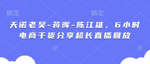 天诺老胡-蒋晖-陈江雄，6钟头电子商务满满干货较长直播录像-中创网_专注互联网创业,项目资源整合-心诚资源网