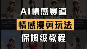 AI情感赛道 情感漫剪玩法 保姆级教程 操作简单 一鱼多吃-中创网_专注互联网创业,项目资源整合-心诚资源网
