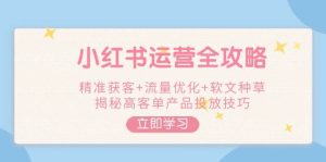 小红书运营攻略大全,营销获客 总流量提升 推广软文种树,揭密高客单商品推广方法-中创网_专注互联网创业,项目资源整合-心诚资源网