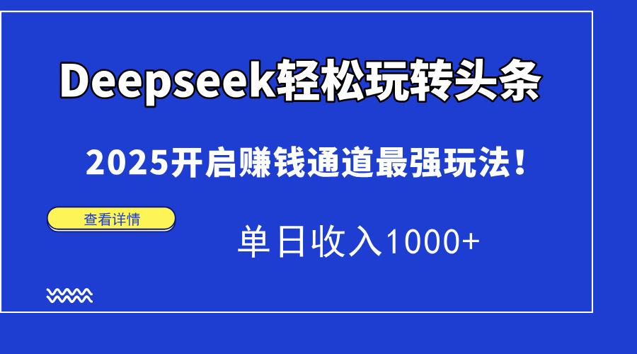 （14453期）Deepseek快速上手今日头条，2025打开挣钱安全通道最牛游戏玩法！单日收益1000-中创网_专注互联网创业,项目资源整合-心诚资源网