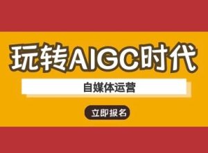 轻松玩AIGC时期-新媒体运营ai实例教程-中创网_专注互联网创业,项目资源整合-心诚资源网