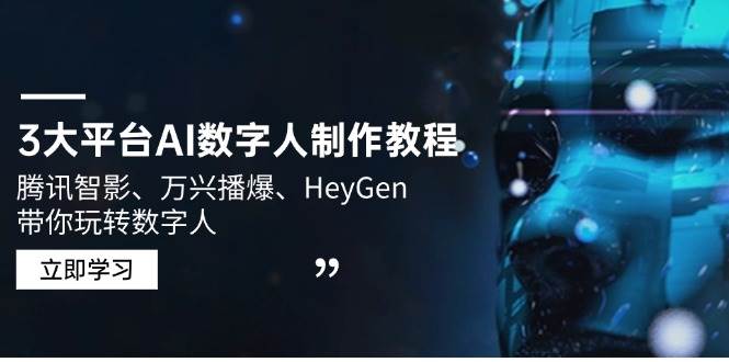 3网络平台AI虚拟数字人制作教程，腾讯智影、万兴播爆、HeyGen带你玩转数字人-中创网_专注互联网创业,项目资源整合-心诚资源网
