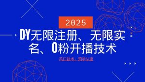 2025全新DY无尽申请注册、无尽实名认证、0分播出技术性，出风口技术性预学乘势-中创网_专注互联网创业,项目资源整合-心诚资源网