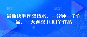 全新快手连怼技术性，一分钟一个作品，一天连怼100个作品-中创网_专注互联网创业,项目资源整合-心诚资源网