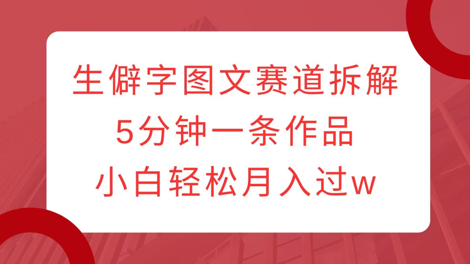 生僻字图文赛道拆解，5分钟一条作品，小白轻松月入过w-中创网_专注互联网创业,项目资源整合-心诚资源网