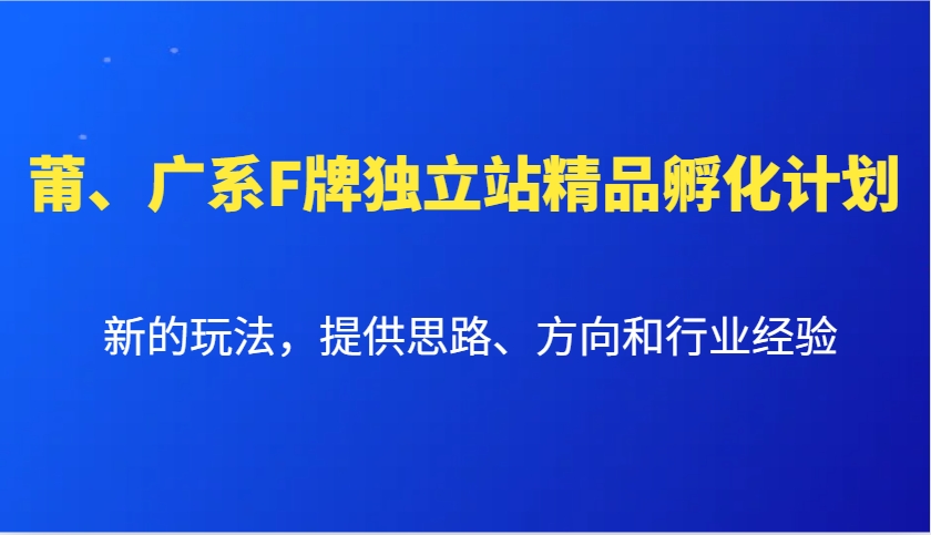 莆、广系F牌独立站精品孵化计划，新的玩法，提供思路、方向和行业经验-中创网_专注互联网创业,项目资源整合-心诚资源网