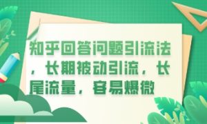 知乎回答问题引流法，长期被动引流，长尾流量，私域变现必学课程-中创网_专注互联网创业,项目资源整合-心诚资源网