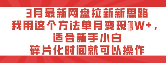 3月最新网盘引流新理念，我用这种方法每月转现过W ，适宜新手入门，碎片时间就可以操作-中创网_专注互联网创业,项目资源整合-心诚资源网