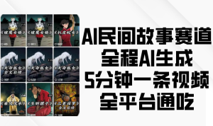 AI民间故事赛道,全程AI生成5分钟一条视频,全平台通吃-中创网_专注互联网创业,项目资源整合-心诚资源网