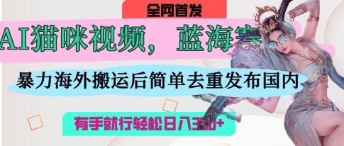 AI猫咪视频瀚海跑道，使用方便，立即国外运送，简易去重复，使用方便，有手就行日入3张-中创网_专注互联网创业,项目资源整合-心诚资源网