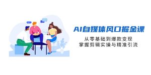 (14329期)AI自媒体平台出风口掘金队课,从零基础到爆品转现,把握视频剪辑实际操作与精准引流方法-中创网_专注互联网创业,项目资源整合-心诚资源网