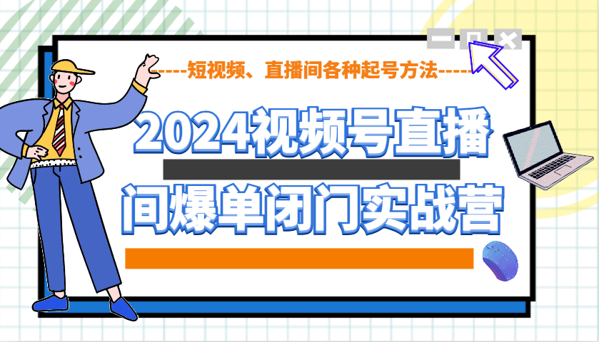 2024视频号直播间爆单闭门实战营，教你如何做视频号，短视频、直播间各种起号方法-中创网_专注互联网创业,项目资源整合-心诚资源网