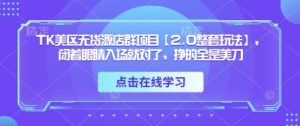 TK美区无货源店群项目【2.0整套玩法】,闭着眼睛入场就对了,挣的全是美刀-心诚资源网