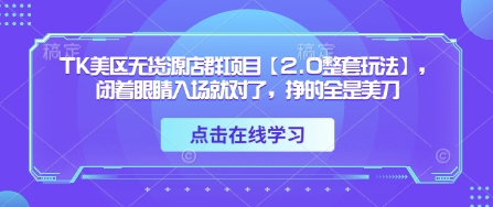 TK美区无货源店群项目【2.0整套玩法】，闭着眼睛入场就对了，挣的全是美刀-心诚资源网
