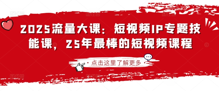 2025流量多课：小视频IP专题讲座技能课，25年最出色的短视频课程-中创网_专注互联网创业,项目资源整合-心诚资源网