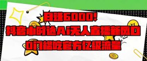 (14211期)日赚6000 !抖音小时达Ai无人直播躺着赚钱新蓝海,0门坎吃官方网亿级流量!-中创网_专注互联网创业,项目资源整合-心诚资源网