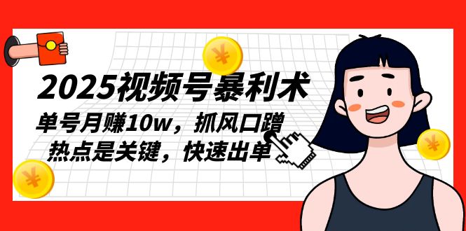 （13793期）2025视频号暴利术，单号月赚10w，抓风口蹭热点是关键，快速出单-中创网_专注互联网创业,项目资源整合-心诚资源网