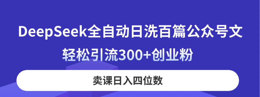 （14326期）DeepSeek自动式日洗一百篇公众号文，轻轻松松引流方法300 自主创业粉，购买课程日入四位数！-中创网_专注互联网创业,项目资源整合-心诚资源网
