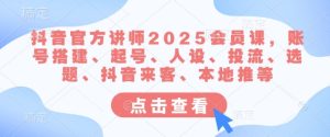 抖音官网老师2025VIP课,账户构建、养号、人物关系、投流、论文选题、抖音视频客人、当地推等-中创网_专注互联网创业,项目资源整合-心诚资源网