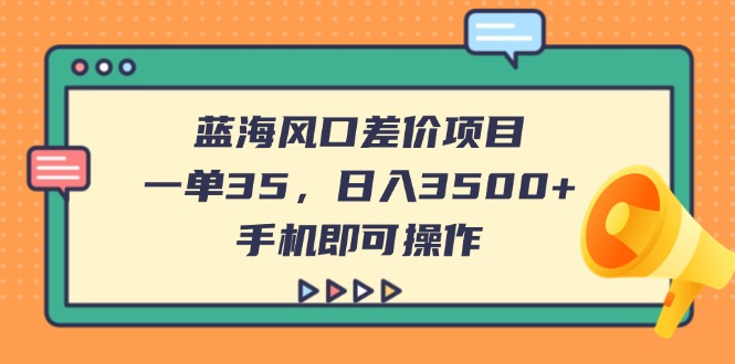 （14164期）蓝海风口价格差新项目，一单35，日入3500 ，手机上即可操作-中创网_专注互联网创业,项目资源整合-心诚资源网