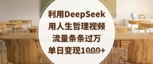 运用DeepSeek用生活哲理短视频,总流量一条条破万,单日转现多张-中创网_专注互联网创业,项目资源整合-心诚资源网