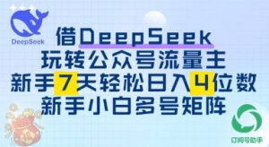 使用DeepSeek轻松玩微信公众号微信流量主,初学者7天快速上手日入3个数-中创网_专注互联网创业,项目资源整合-心诚资源网