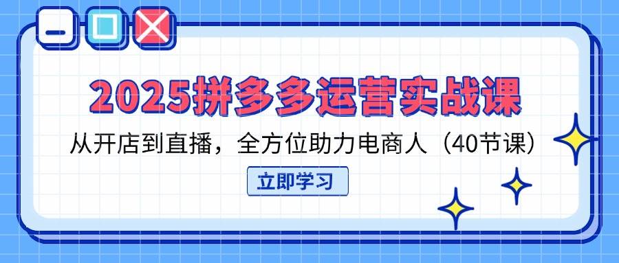 2025拼多多运营实战演练课，从开网店到直播间，多方位助推电商人（40堂课）-中创网_专注互联网创业,项目资源整合-心诚资源网