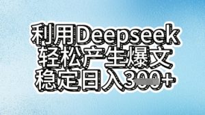 运用deepseek轻轻松松产出率热文，平稳日入3张-中创网_专注互联网创业,项目资源整合-心诚资源网