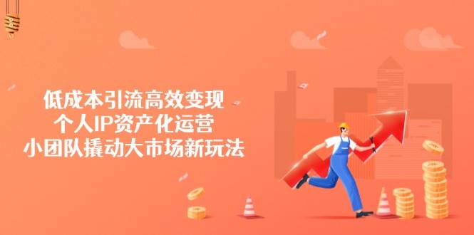 降低成本引流方法高效率转现，本人IP财产化运营，小团体撬起市场新模式-中创网_专注互联网创业,项目资源整合-心诚资源网