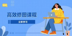高效修图课程：教你后期处理图片，1分钟快修3分钟精修，提升修图效率-中创网_专注互联网创业,项目资源整合-心诚资源网