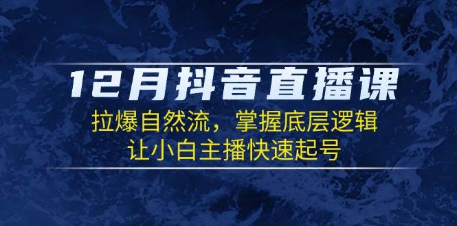 12月抖音直播课：拉爆自然流，掌握底层逻辑，让小白主播快速起号-中创网_专注互联网创业,项目资源整合-心诚资源网