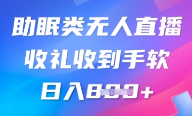 B站助睡眠类无人直播，2025瀚海跑道，使用方便，礼品接到手抽筋，轻轻松松日入多张-中创网_专注互联网创业,项目资源整合-心诚资源网
