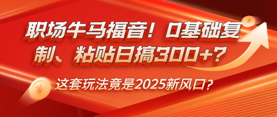 初入职场牛和马福利！0基本拷贝、黏贴日搞300 ？这一套游戏玩法居然是2025新蓝海？-中创网_专注互联网创业,项目资源整合-心诚资源网