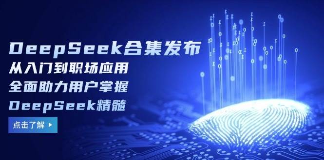 DeepSeek合辑公布，从入门到初入职场运用，全面助力客户把握DeepSeek精粹-中创网_专注互联网创业,项目资源整合-心诚资源网