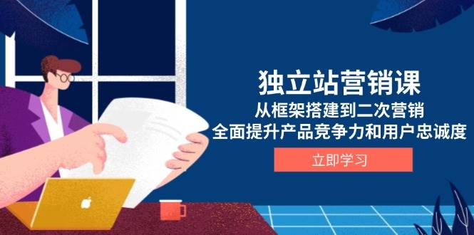 独立站营销课，从框架搭建到二次营销，全面提升产品竞争力和用户忠诚度-中创网_专注互联网创业,项目资源整合-心诚资源网