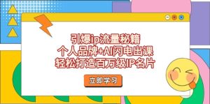 (14383期)引爆ip流量秘籍,个人品牌+AI闪电出课,轻松打造百万级IP名片-中创网_专注互联网创业,项目资源整合-心诚资源网