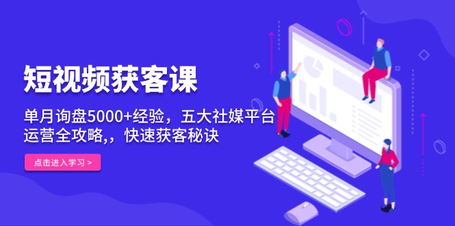 （13715期）短视频获客课，单月询盘5000+经验，五大社媒平台运营全攻略,，快速获客…-中创网_专注互联网创业,项目资源整合-心诚资源网