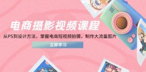 (14429期)电商摄影视频课程,从PS到设计方法,掌握电商短视频拍摄,制作大流量图片-心诚资源网