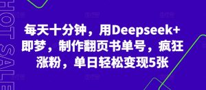 每天十分钟,用Deepseek 即梦,制做翻页书运单号,玩命增粉,单日轻轻松松转现5张-中创网_专注互联网创业,项目资源整合-心诚资源网