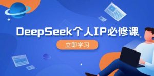 DeepSeek本人IP必修课程，打造出IP、裂变式粉丝们，轻轻松松变大营销推广能翻千倍-中创网_专注互联网创业,项目资源整合-心诚资源网