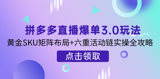 （14192期）拼多多直播打造爆款3.0游戏玩法分析，金子SKU引流矩阵合理布局 六重主题活动链实际操作攻略大全-中创网_专注互联网创业,项目资源整合-心诚资源网
