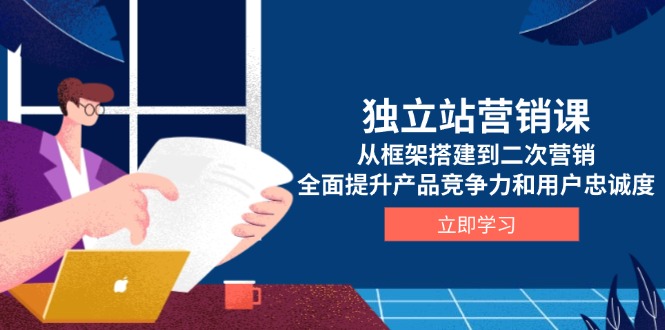 （13902期）独立站营销课，从框架搭建到二次营销，全面提升产品竞争力和用户忠诚度-中创网_专注互联网创业,项目资源整合-心诚资源网