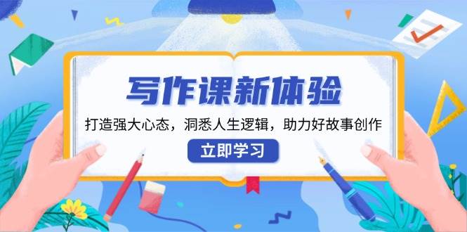 写作课程新感受，打造出强劲心理状态，洞察人生道路逻辑性，助推好故事创作-中创网_专注互联网创业,项目资源整合-心诚资源网
