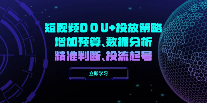 （14288期）小视频DOU 推广策略，提升费用预算、数据统计分析、精准判断，投流养号-中创网_专注互联网创业,项目资源整合-心诚资源网