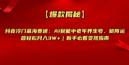 【爆款揭秘】抖音冷门蓝海赛道：AI赋能中老年养生号，矩阵运营轻松月入过W+新手必看变现指南-中创网_专注互联网创业,项目资源整合-心诚资源网