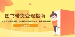 （13985期）图书带货变现指南，从选品到爆款跟拍，运营技巧与避坑方法，轻松提升销量-中创网_专注互联网创业,项目资源整合-心诚资源网