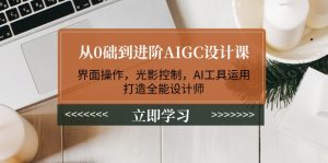 （14134期）从0础到升阶AIGC设计课：页面实际操作，光与影操纵，AI专用工具应用，打造出全能型室内设计师-中创网_专注互联网创业,项目资源整合-心诚资源网